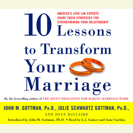 Ten Lessons to Transform Your Marriage by John Gottman, PhD, Julie Schwartz Gottman, PhD and Joan DeClaire