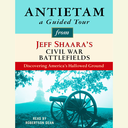 Antietam: A Guided Tour from Jeff Shaara's Civil War Battlefields by Jeff Shaara