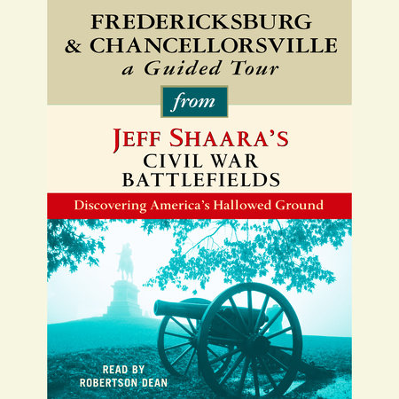 Fredericksburg and Chancellorsville: A Guided Tour from Jeff Shaara's Civil War Battlefields by Jeff Shaara