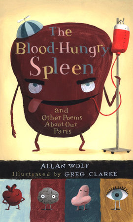 The Blood-Hungry Spleen and Other Poems About Our Parts by Allan Wolf