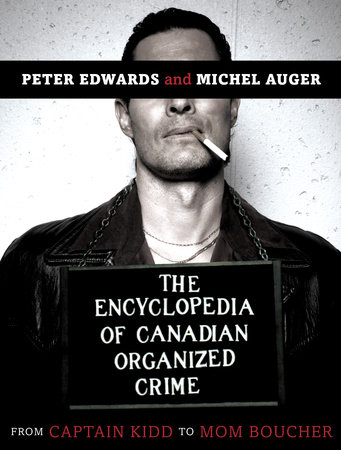 The Encyclopedia of Canadian Organized Crime by Peter Edwards and Michel Auger