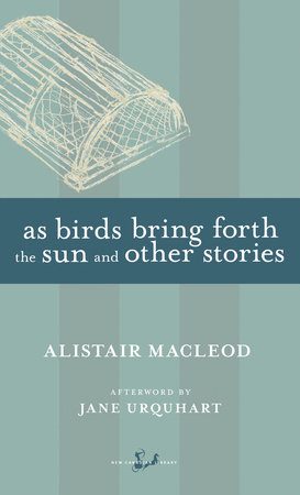 As Birds Bring Forth the Sun and Other Stories by Alistair MacLeod