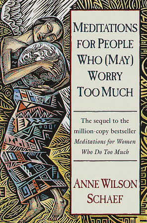 Meditations for People Who (May) Worry Too Much by Anne Wilson Schaef