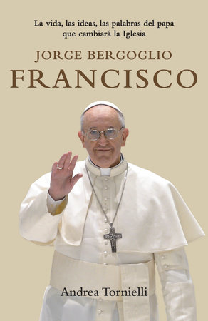 Jorge Bergoglio Francisco / Jorge Bergoglio Francisco: Life, Ideas, Words of the  Pope That Will Change the by Andrea Tornielli
