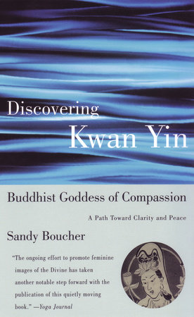 Discovering Kwan Yin, Buddhist Goddess of Compassion by Sandy Boucher