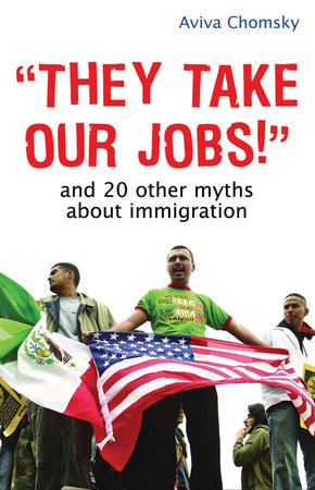 "They Take Our Jobs!" by Aviva Chomsky