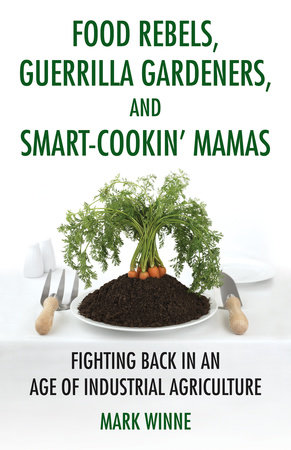 Food Rebels, Guerrilla Gardeners, and Smart-Cookin' Mamas by Mark Winne