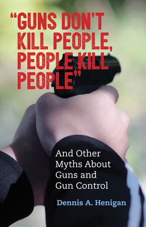 "Guns Don't Kill People, People Kill People" by Dennis A. Henigan