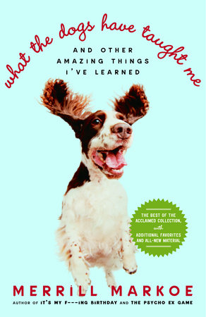 What the Dogs Have Taught Me by Merrill Markoe