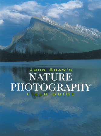 John Shaw's Nature Photography Field Guide by John Shaw