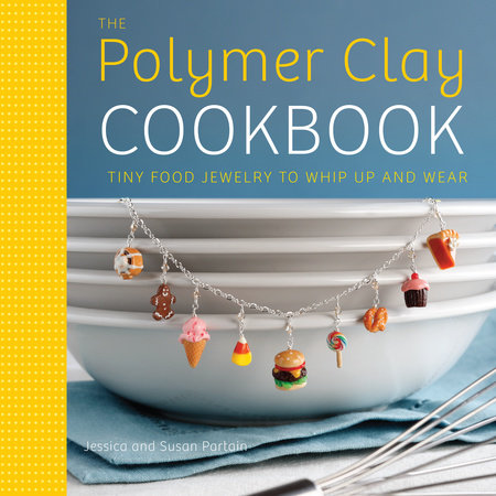 The Polymer Clay Cookbook by Jessica Partain and Susan Partain