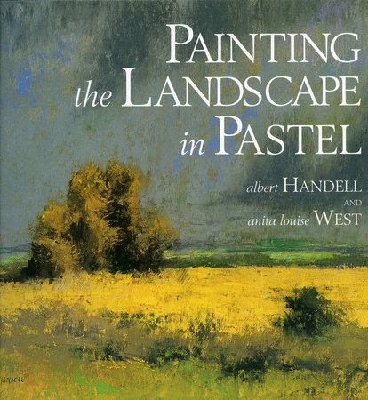 Painting the Landscape in Pastel by Albert Handell and Anita Louise West