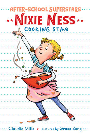 Nixie Ness: Cooking Star by By Claudia Mills; illustrated by Grace Zong