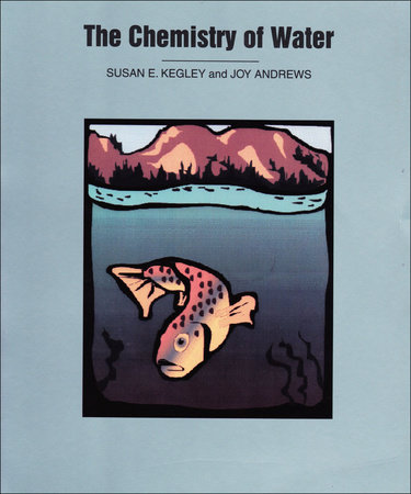 The Chemistry of Water by Susan E. Kegley and Joy Andrews