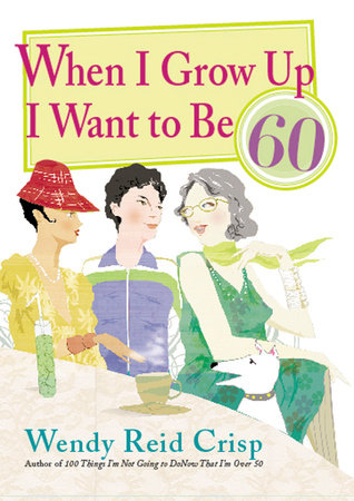 When I Grow Up I Want to Be 60 by Wendy Reid Crisp