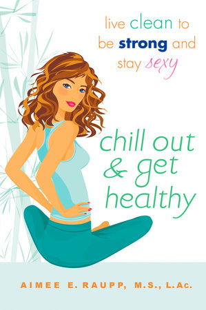 Chill Out and Get Healthy by Aimee E. Raupp L.Ac., M.S.