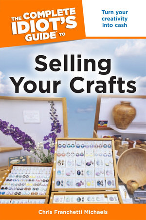 The Complete Idiot's Guide to Selling Your Crafts by Chris Franchetti Michaels