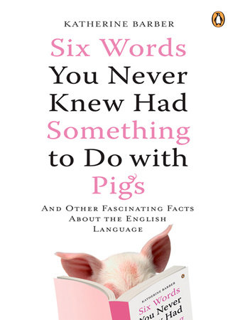 Six Words You Never Knew Had Something to Do with Pigs by Katherine Barber