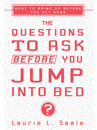 The Questions to Ask Before You Jump Into Bed by Laurie Seale