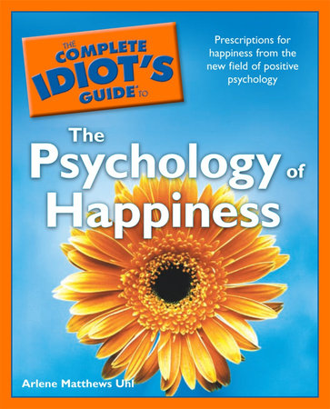 The Complete Idiot's Guide to the Psychology of Happiness by Arlene Uhl