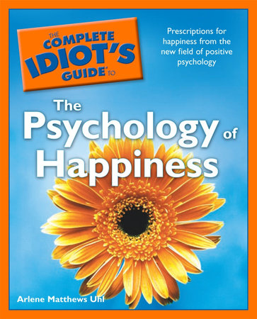 The Complete Idiot's Guide to the Psychology of Happiness by Arlene Uhl