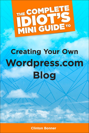 The Complete Idiot's Mini Guide to Creating Your Own WordPress.Com Blog by Clinton Bonner