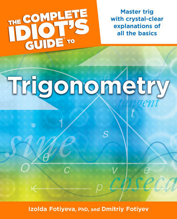 The Complete Idiot's Guide to Trigonometry by Dmitriy Fotiyev and Izolda Fotiyeva Ph.D.