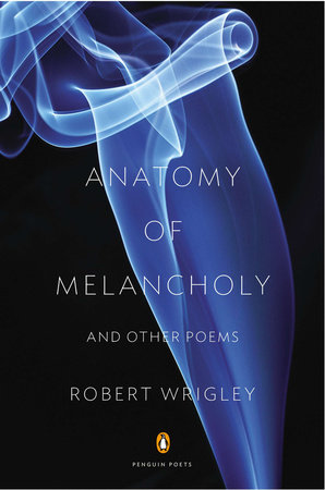 Anatomy of Melancholy and Other Poems by Robert Wrigley