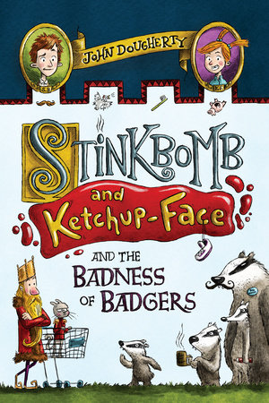 Stinkbomb and Ketchup-Face and the Badness of Badgers by John Dougherty
