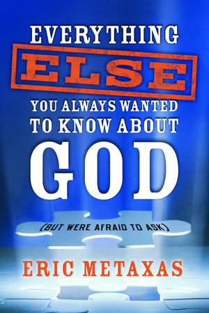 Everything Else You Always Wanted to Know About God (But Were Afraid to Ask) by Eric Metaxas