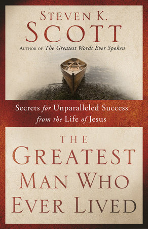 The Greatest Man Who Ever Lived by Steven K. Scott