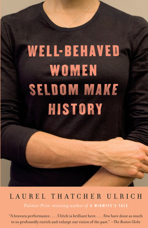 Well-Behaved Women Seldom Make History by Laurel Thatcher Ulrich