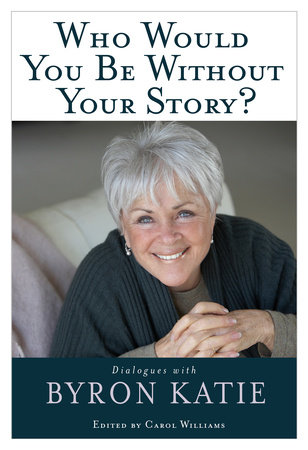 Who Would You Be Without Your Story? by Byron Katie