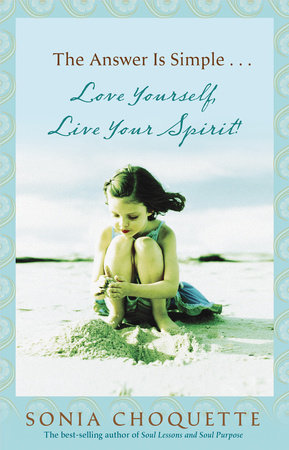 The Answer Is Simple...Love Yourself, Live Your Spirit! by Sonia Choquette, PhD