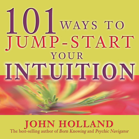 101 Ways to Jump-Start Your Intuition by John Holland