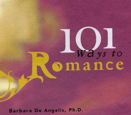 101 Ways to Romance by Barbara De Angelis, Ph.D.
