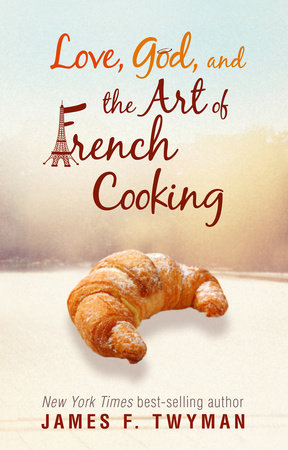 Love, God, and the Art of French Cooking by James F. Twyman
