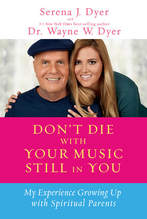 Don't Die with Your Music Still in You by Serena J. Dyer and Dr. Wayne W. Dyer
