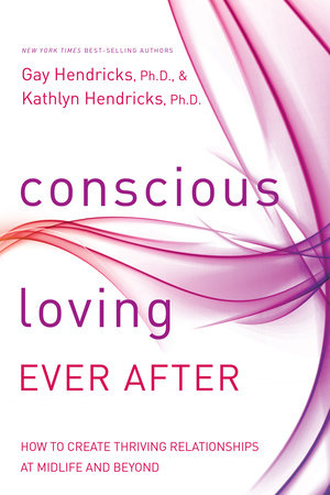 Conscious Loving Ever After by Gay Hendricks, Ph.D. and Kathlyn Hendricks, Ph.D.