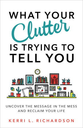 What Your Clutter Is Trying to Tell You by Kerri L. Richardson