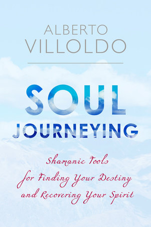 Soul Journeying by Alberto Villoldo, Ph.D.