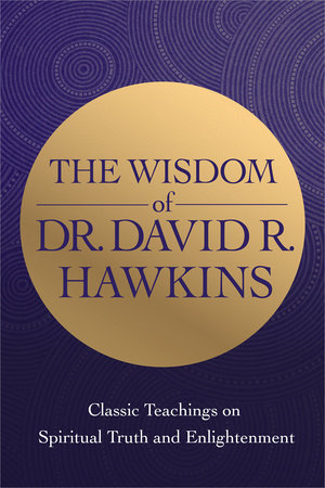 The Wisdom of Dr. David R. Hawkins by David R. Hawkins, M.D., Ph.D.