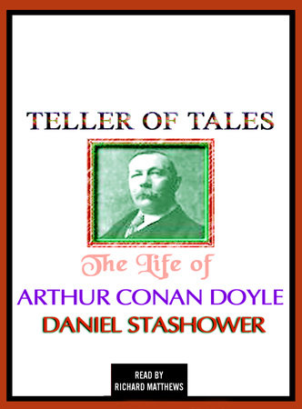 Teller of Tales: The Life of Arthur Conan Doyle by Daniel Stashower