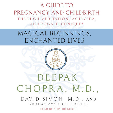 Magical Beginnings, Enchanted Lives by Deepak Chopra, M.D., David Simon, M.D. and Vicky Abrams, CCE, IBCLC