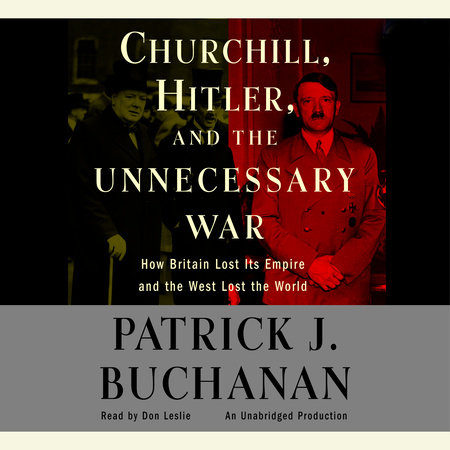 Churchill, Hitler, and "The Unnecessary War" by Patrick J. Buchanan