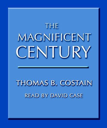 The Magnificent Century by Thomas B. Costain