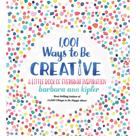1,001 Ways to Be Creative by Barbara Ann Kipfer