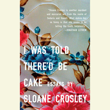 I Was Told There'd Be Cake by Sloane Crosley