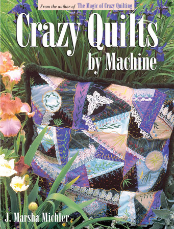 Crazy Quilts by Machine by J. Marsha Michler