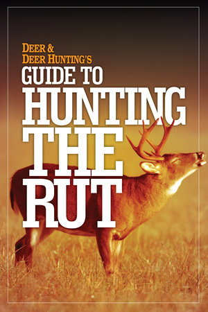 Deer & Deer Hunting's Guide to Hunting in the Rut by Deer & Deer Hunting